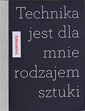 Sabina Antoniszczak, Nie ma rzeczy niemożluwych, tekst do katalogu wystawy 'Antonisz. Technika jest dla mnie rodzajem sztuki' w warszawskiej Zachęcie, 2013 r.